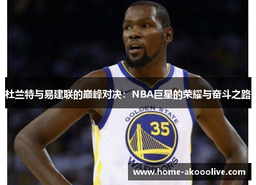杜兰特与易建联的巅峰对决:NBA巨星的荣耀与奋斗之路